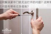 如何解决家中门锁无法打开的问题？这种常见问题有哪些应急措施？