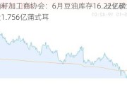 美国油籽加工商协会：6月豆油库存16.22亿磅，大豆压榨量1.756亿蒲式耳