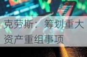 克劳斯：筹划重大资产重组事项