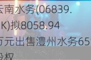 云南水务(06839.HK)拟8058.94万元出售澧州水务65%股权