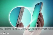 要靠AI打翻身仗 苹果***2024年新款iPhone出货量增长10%