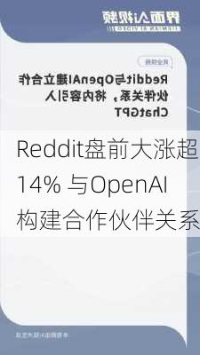 Reddit盘前大涨超14% 与OpenAI构建合作伙伴关系