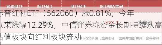 标普红利ETF（562060）涨0.81%，今年以来涨幅12.29%，中信证券称资金长期持续从高估值板块向红利板块流动