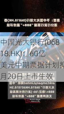 中国光大银行(06818.HK)：60亿美元中期票据计划拟5月20日上市生效