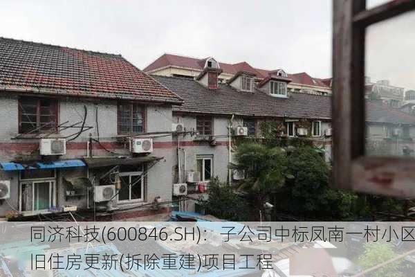 同济科技(600846.SH)：子公司中标凤南一村小区旧住房更新(拆除重建)项目工程