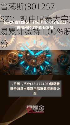 普蕊斯(301257.SZ)：观由昭泰大宗交易累计减持1.00%股份