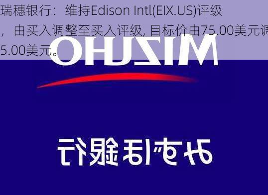 瑞穗银行：维持Edison Intl(EIX.US)评级，由买入调整至买入评级, 目标价由75.00美元调整至85.00美元。