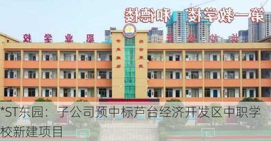 *ST东园：子公司预中标芦台经济开发区中职学校新建项目