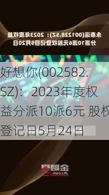 好想你(002582.SZ)：2023年度权益分派10派6元 股权登记日5月24日