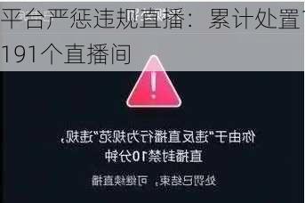平台严惩违规直播：累计处置1191个直播间