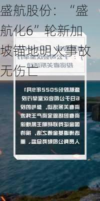 盛航股份：“盛航化6”轮新加坡锚地明火事故无伤亡