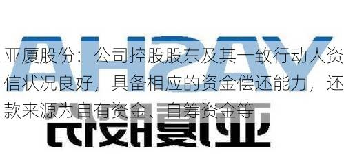 亚厦股份：公司控股股东及其一致行动人资信状况良好，具备相应的资金偿还能力，还款来源为自有资金、自筹资金等