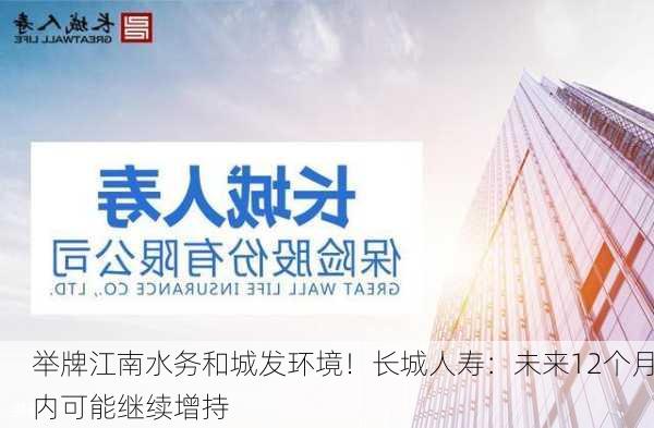 举牌江南水务和城发环境！长城人寿：未来12个月内可能继续增持