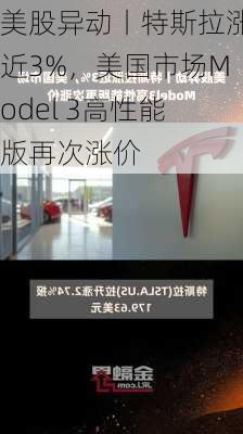 美股异动丨特斯拉涨近3%，美国市场Model 3高性能版再次涨价