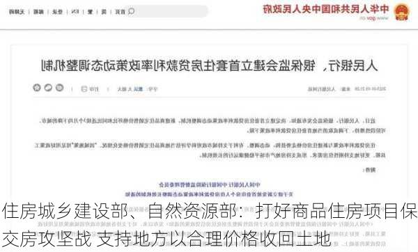 住房城乡建设部、自然资源部：打好商品住房项目保交房攻坚战 支持地方以合理价格收回土地