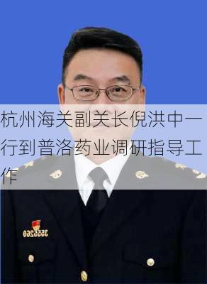 杭州海关副关长倪洪中一行到普洛药业调研指导工作