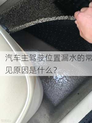 汽车主驾驶位置漏水的常见原因是什么？