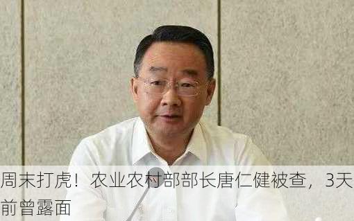 周末打虎！农业农村部部长唐仁健被查，3天前曾露面