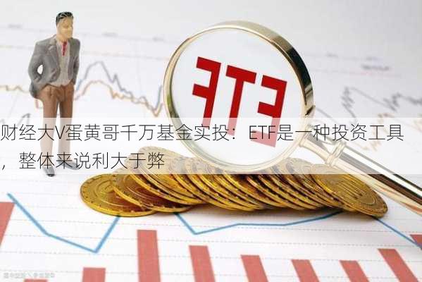 财经大V蛋黄哥千万基金实投：ETF是一种投资工具，整体来说利大于弊