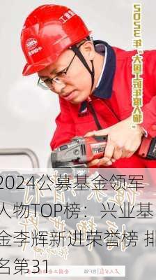 2024公募基金领军人物TOP榜：兴业基金李辉新进荣誉榜 排名第31