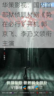 华策影视：国内首部狱侦题材剧《势在必行》开机 郭京飞、李乃文领衔主演