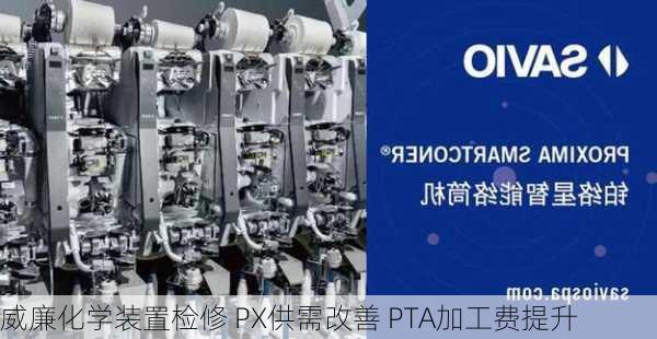 威廉化学装置检修 PX供需改善 PTA加工费提升