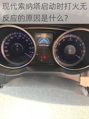 现代索纳塔启动时打火无反应的原因是什么？