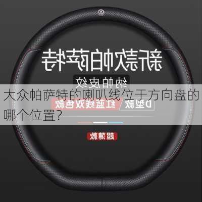 大众帕萨特的喇叭线位于方向盘的哪个位置？