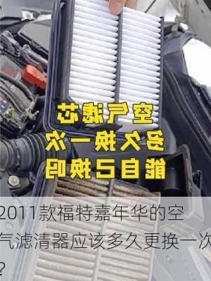 2011款福特嘉年华的空气滤清器应该多久更换一次？