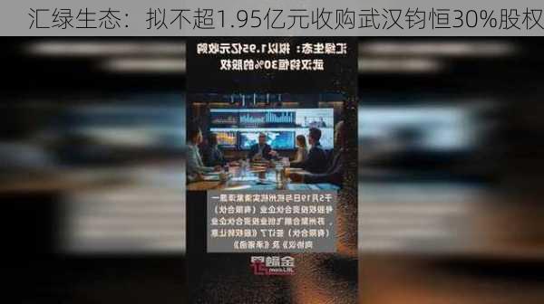 汇绿生态：拟不超1.95亿元收购武汉钧恒30%股权