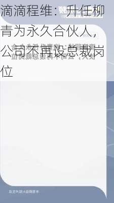 滴滴程维：升任柳青为永久合伙人，公司不再设总裁岗位