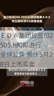 ＥＤＡ集团控股(02505.HK)拟进行全球发售 预计5月28日上市买卖