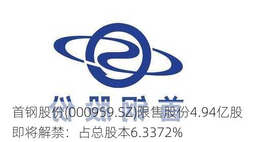 首钢股份(000959.SZ)限售股份4.94亿股即将解禁：占总股本6.3372%