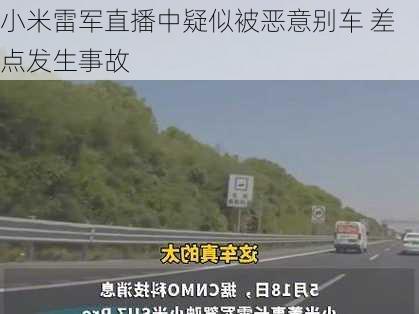 小米雷军直播中疑似被恶意别车 差点发生事故