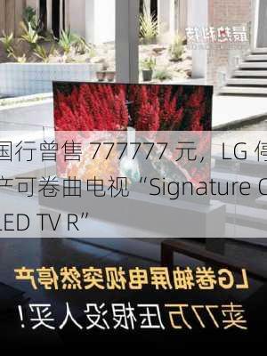 国行曾售 777777 元，LG 停产可卷曲电视“Signature OLED TV R”