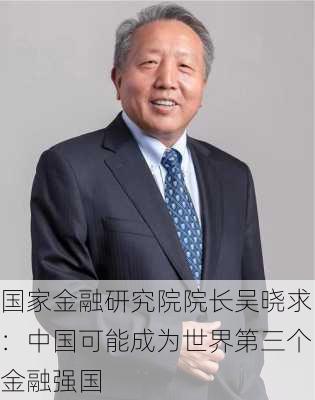 国家金融研究院院长吴晓求：中国可能成为世界第三个金融强国