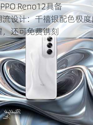 OPPO Reno12具备潮流设计：千禧银配色极度闪耀，还可免费镌刻