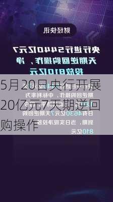 5月20日央行开展20亿元7天期逆回购操作