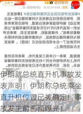 伊朗就总统直升机事故发表声明！伊朗称总统乘坐直升机位置已被确定！事故发生前画面曝光！