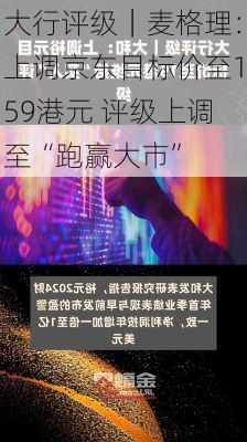 大行评级｜麦格理：上调京东目标价至159港元 评级上调至“跑赢大市”