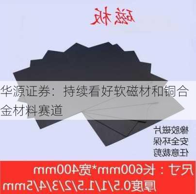 华源证券：持续看好软磁材和铜合金材料赛道