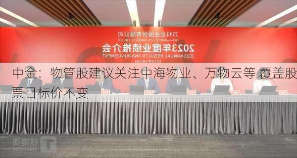 中金：物管股建议关注中海物业、万物云等 覆盖股票目标价不变