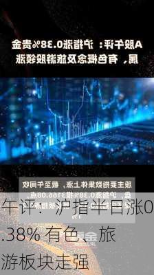 午评：沪指半日涨0.38% 有色、旅游板块走强