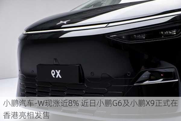 小鹏汽车-W现涨近8% 近日小鹏G6及小鹏X9正式在香港亮相发售