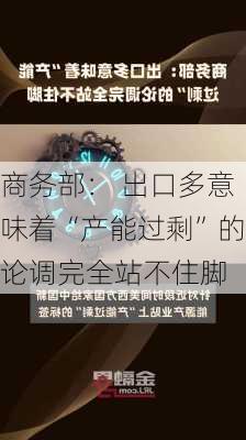 商务部： 出口多意味着“产能过剩”的论调完全站不住脚