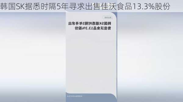 韩国SK据悉时隔5年寻求出售佳沃食品13.3%股份