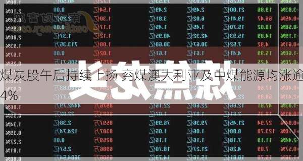 煤炭股午后持续上扬 兖煤澳大利亚及中煤能源均涨逾4%