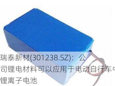 瑞泰新材(301238.SZ)：公司锂电材料可以应用于电动自行车中的锂离子电池