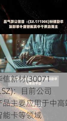 华信新材(300717.SZ)：目前公司产品主要应用于中高端智能卡等领域