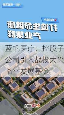 蓝帆医疗：控股子公司引入战投大兴临空发展基金